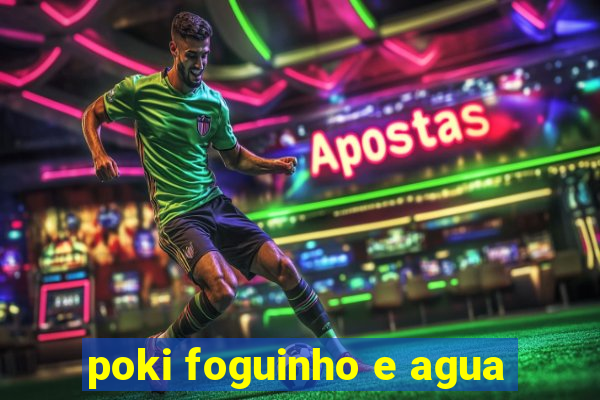 poki foguinho e agua